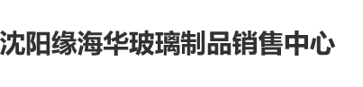 嗯舔吃爽她的逼穴视频沈阳缘海华玻璃制品销售中心